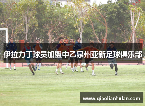 伊拉力丁球员加盟中乙泉州亚新足球俱乐部