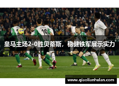 皇马主场2-0胜贝蒂斯，稳健铁军展示实力