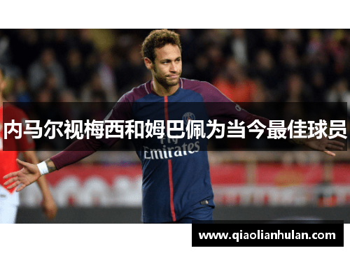 内马尔视梅西和姆巴佩为当今最佳球员