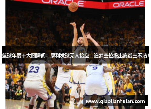 篮球年度十大囧瞬间：康利发球无人接应，追梦空位投出离谱三不沾！