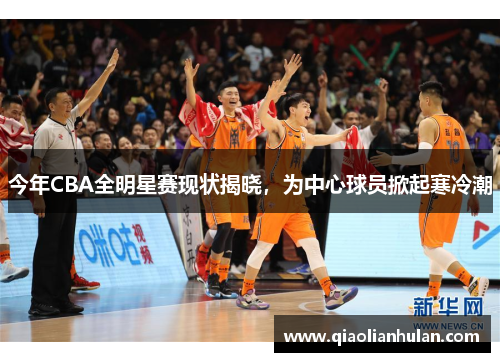 今年CBA全明星赛现状揭晓，为中心球员掀起寒冷潮
